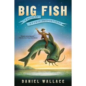 Big Fish: A Novel of Mythic Proportions -- Daniel Wallace